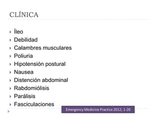 CLÍNICA
 Íleo
 Debilidad
 Calambres musculares
 Poliuria
 Hipotensión postural
 Nausea
 Distención abdominal
 Rabdomiólisis
 Parálisis
 Fasciculaciones
 