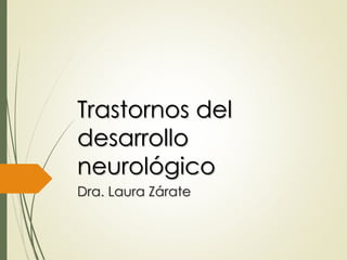 Trastornos del
desarrollo
neurológico
Dra. Laura Zárate
 