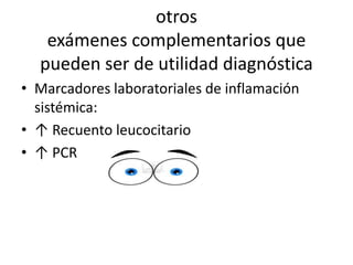 otros
exámenes complementarios que
pueden ser de utilidad diagnóstica
• Marcadores laboratoriales de inflamación
sistémica:
• ↑ Recuento leucocitario
• ↑ PCR
 