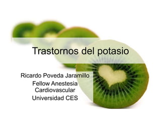 Trastornos del potasio
Ricardo Poveda Jaramillo
Fellow Anestesia
Cardiovascular
Universidad CES
 
