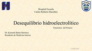 Desequilibrio hidroelectrolítico
27/09/2019
Dr. Kenneth Barba Martínez
Residente de Medicina Interna
Hospital Escuela
Carlos Roberto Huembes
Trastornos del Potasio
 