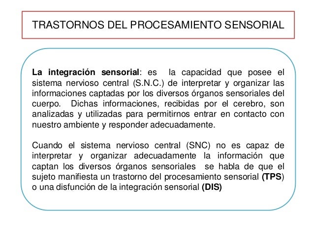 TRASTORNOS DEL PROCESAMIENTO SENSORIAL 
La integraciÃ³n sensorial: es la capacidad que posee el 
sistema nervioso central (...