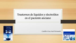 Trastornos de líquidos y electrolitos 
en el paciente anciano 
Castillo Cruz Axel Fernando 
 
