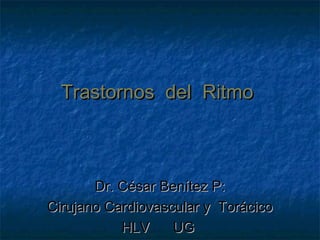 Trastornos del Ritmo



       Dr. César Benítez P:
Cirujano Cardiovascular y Torácico
           HLV     UG
 