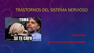 TRASTORNOS DEL SISTEMA NERVIOSO
UNICEN 2019
DR. FRANZ D. MERCADO MARTINEZ
 