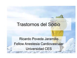 Trastornos del Sodio
Ricardo Poveda Jaramillo
Fellow Anestesia Cardiovascular
Universidad CES
 
