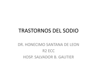 TRASTORNOS DEL SODIO
DR. HONECIMO SANTANA DE LEON
R2 ECC
HOSP. SALVADOR B. GAUTIER
 