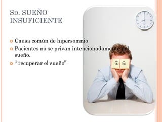 SD. SUEÑO
INSUFICIENTE

 Causa común de hipersomnio
 Pacientes no se privan intencionadamente del
  sueño.
 “ recuperar el sueño”
 