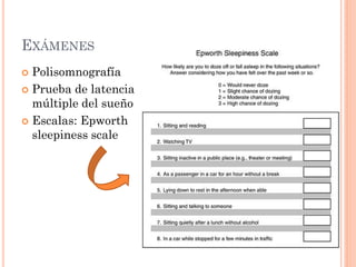 EXÁMENES
 Polisomnografía
 Prueba de latencia
  múltiple del sueño
 Escalas: Epworth
  sleepiness scale
 