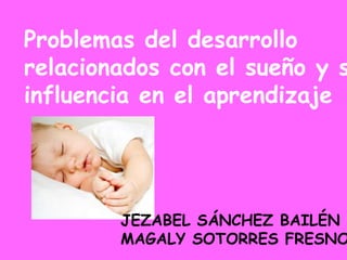 Problemas del desarrollo
relacionados con el sueño y s
influencia en el aprendizaje




        JEZABEL SÁNCHEZ BAILÉN
        MAGALY SOTORRES FRESNO
 