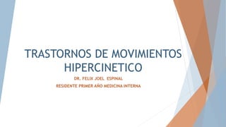 TRASTORNOS DE MOVIMIENTOS
HIPERCINETICO
DR. FELIX JOEL ESPINAL
RESIDENTE PRIMER AÑO MEDICINA INTERNA
 