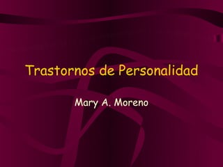 Trastornos de Personalidad

       Mary A. Moreno
 