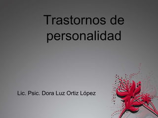 Trastornos de
personalidad

Lic. Psic. Dora Luz Ortiz López

 