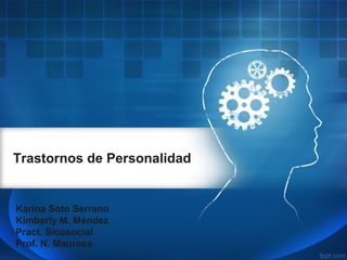 Trastornos de Personalidad
Karina Soto Serrano
Kimberly M. Méndez
Pract. Sicosocial
Prof. N. Maurosa
 