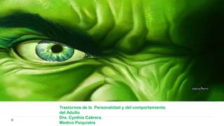Trastornos de la Personalidad y del comportamiento
del Adulto
Dra. Cynthia Cabrera.
Medico Psiquiatra
 