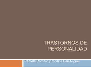 TRASTORNOS DE
            PERSONALIDAD

Pamela Romero y Mónica San Miguel
 