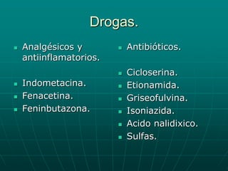 Drogas.Analgésicos y antiinflamatorios.Indometacina.Fenacetina.Feninbutazona.Antibióticos.Cicloserina.Etionamida.Griseofulvina.Isoniazida.Acido nalidixico.Sulfas.