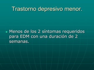 Trastorno depresivo menor.Menos de los 2 síntomas requeridos para EDM con una duración de 2 semanas.