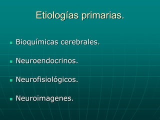 Etiologías primarias.Bioquímicas cerebrales.Neuroendocrinos.Neurofisiológicos.Neuroimagenes.