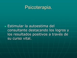 Psicoterapia.Estimular la autoestima del consultante destacando los logros y los resultados positivos a través de su curso vital.