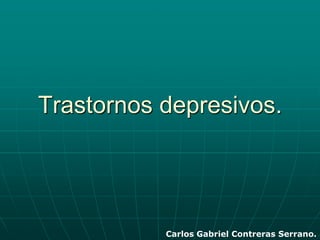 Trastornos depresivos. Carlos Gabriel Contreras Serrano. 