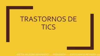 TRASTORNOS DE
TICS
KATTIA SALAZAR HERNÁNDEZ ---- PEDAGOGIA ---- ICEST CAMPUS REYNOSA 201
 
