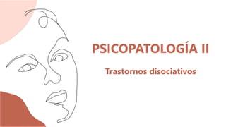 PSICOPATOLOGÍA II
Trastornos disociativos
 