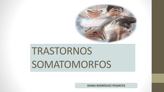 TRASTORNOS
SOMATOMORFOS
DIANA RODRÍGUEZ PESANTES
 