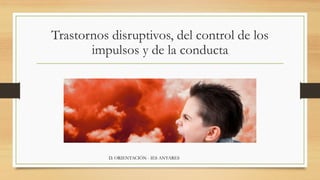 Trastornos disruptivos, del control de los
impulsos y de la conducta
D. ORIENTACIÓN - IES ANTARES
 
