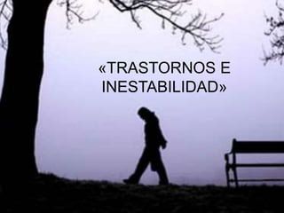 «TRASTORNOS E
INESTABILIDAD»
 