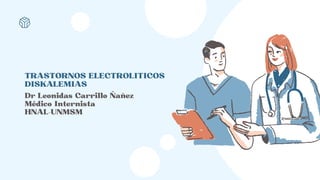 TRASTORNOS ELECTROLITICOS
DISKALEMIAS
Dr Leonidas Carrillo Ñañez
Médico Internista
HNAL-UNMSM
 