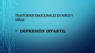 TRASTORNOS EMOCIONALES EN NIÑOS Y
NIÑAS
• DEPRESIÓN INFANTIL
 