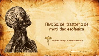 TIM: Sx. del trastorno de
motilidad esofágica
MPS.Dra. Murgo Lira Barbara Libeth
 