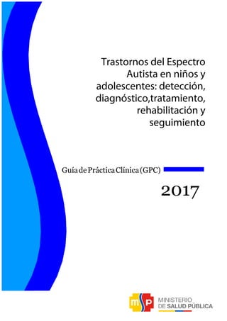 Trastornos del Espectro
Autista en niños y
adolescentes: detección,
diagnóstico,tratamiento,
rehabilitación y
seguimiento
GuíadePrácticaClínica(GPC)
2017
 
