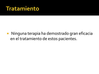

Ninguna terapia ha demostrado gran eficacia
en el tratamiento de estos pacientes.

 