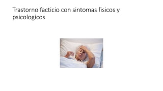 Trastorno facticio con sintomas fisicos y
psicologicos
 