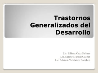 Trastornos
Generalizados del
      Desarrollo


             Lic. Liliana Cruz Salinas
           Lic. Selene Marcial Gaspar
      Lic. Adriana Villalobos Sánchez
 