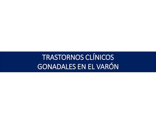 TRASTORNOS CLÍNICOS
GONADALES EN EL VARÓN
 