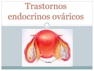 Trastornos
endocrinos ováricos
 