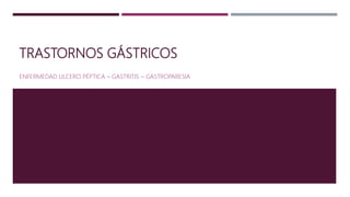 TRASTORNOS GÁSTRICOS
ENFERMEDAD ULCERO PÉPTICA – GASTRITIS – GASTROPARESIA
 