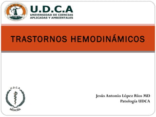 TRASTORNOS HEMODINÁMICOS




               Jesús Antonio López Ríos MD
                            Patología UDCA
 