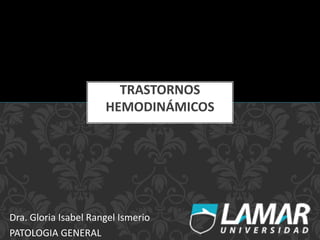 Dra. Gloria Isabel Rangel Ismerio
PATOLOGIA GENERAL
TRASTORNOS
HEMODINÁMICOS
 