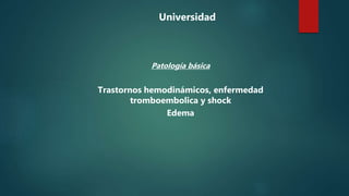 Universidad
Patología básica
Trastornos hemodinámicos, enfermedad
tromboembolica y shock
Edema
 