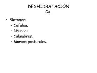 DESHIDRATACIÓN
Cx.
• Síntomas
– Cefalea.
– Náuseas.
– Calambres.
– Mareos posturales.
 