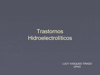 Trastornos
Hidroelectrolíticos
LUCY VASQUES TIRADO
UPAO
 