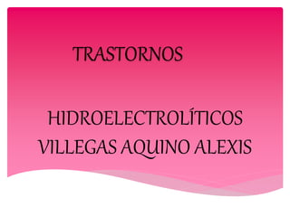 HIDROELECTROLÍTICOS
VILLEGAS AQUINO ALEXIS
TRASTORNOS
 