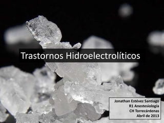 Trastornos Hidroelectrolíticos 
Jonathan Estévez Santiago 
R1 Anestesiología 
CH Torrecárdenas 
Abril de 2013 
 