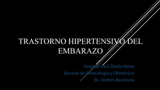 TRASTORNO HIPERTENSIVO DEL
EMBARAZO
Hospital Raúl Dávila Mena
Servicio de Ginecología y Obstetricia
Dr. Andrés Barahona
 