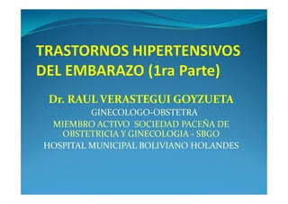 Dr. RAUL VERASTEGUI GOYZUETA
GINECOLOGO-OBSTETRA
MIEMBRO ACTIVO SOCIEDAD PACEÑA DE
OBSTETRICIA Y GINECOLOGIA - SBGO
HOSPITAL MUNICIPAL BOLIVIANO HOLANDES

 