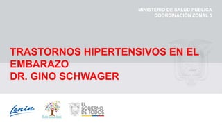 TRASTORNOS HIPERTENSIVOS EN EL
EMBARAZO
DR. GINO SCHWAGER
MINISTERIO DE SALUD PUBLICA
COORDINACIÓN ZONAL 5
 